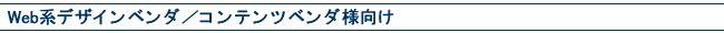 Web系デザインベンダ/コンテンツベンダ様向け